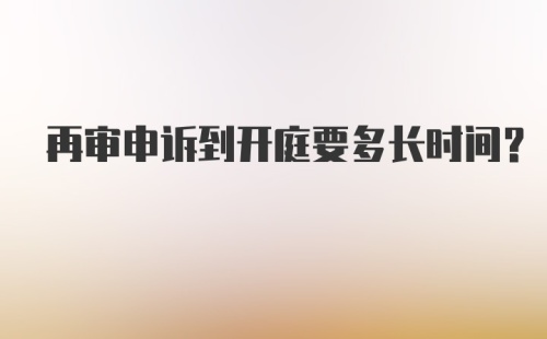 再审申诉到开庭要多长时间？