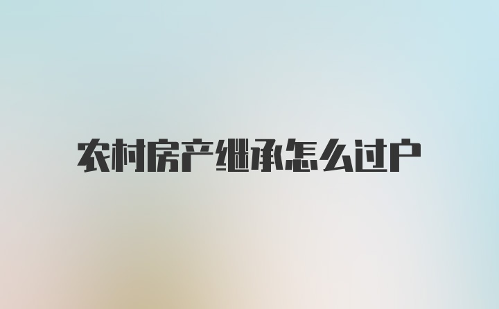 农村房产继承怎么过户