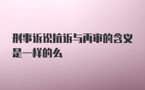 刑事诉讼抗诉与再审的含义是一样的么