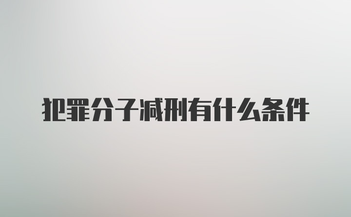 犯罪分子减刑有什么条件