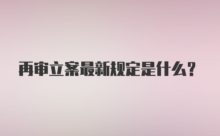 再审立案最新规定是什么？