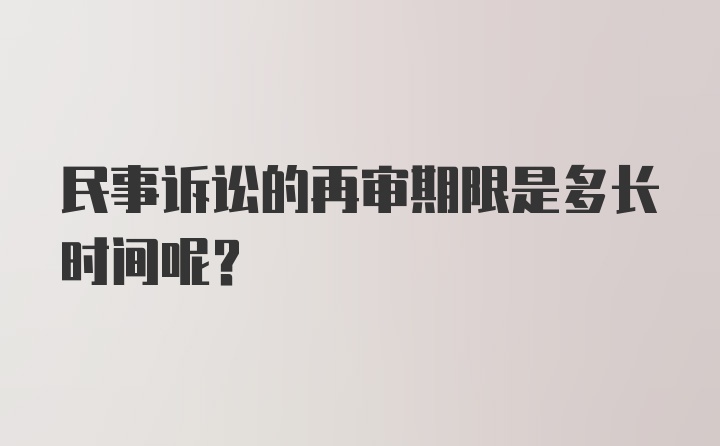 民事诉讼的再审期限是多长时间呢?