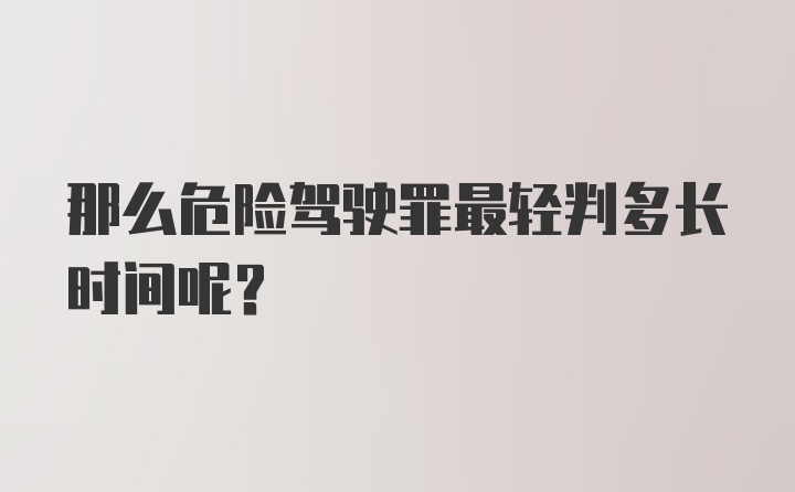 那么危险驾驶罪最轻判多长时间呢？