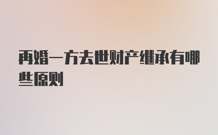 再婚一方去世财产继承有哪些原则