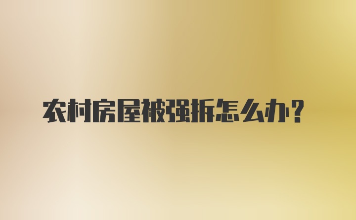 农村房屋被强拆怎么办？