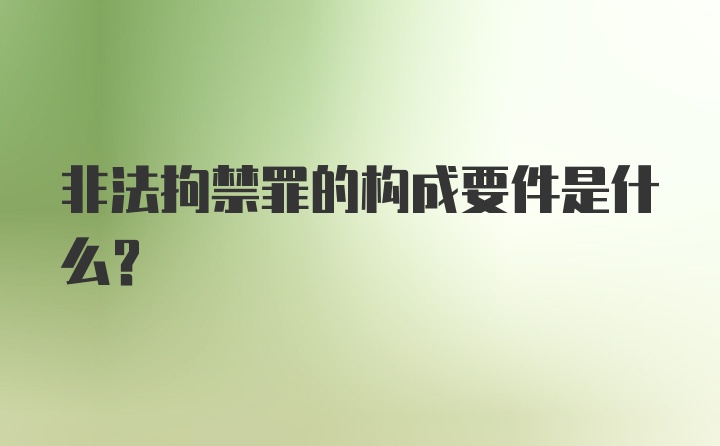 非法拘禁罪的构成要件是什么？