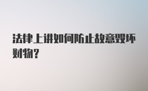 法律上讲如何防止故意毁坏财物？