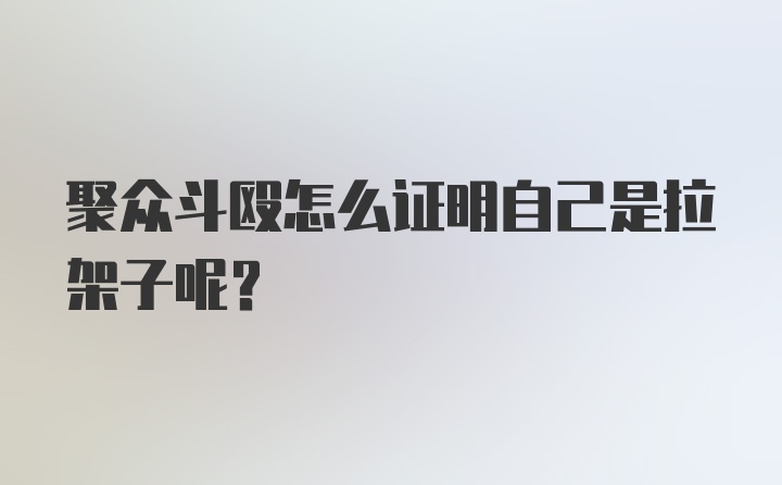 聚众斗殴怎么证明自己是拉架子呢？