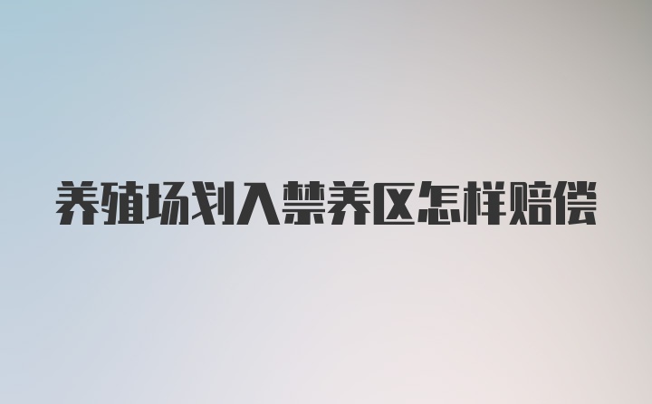 养殖场划入禁养区怎样赔偿