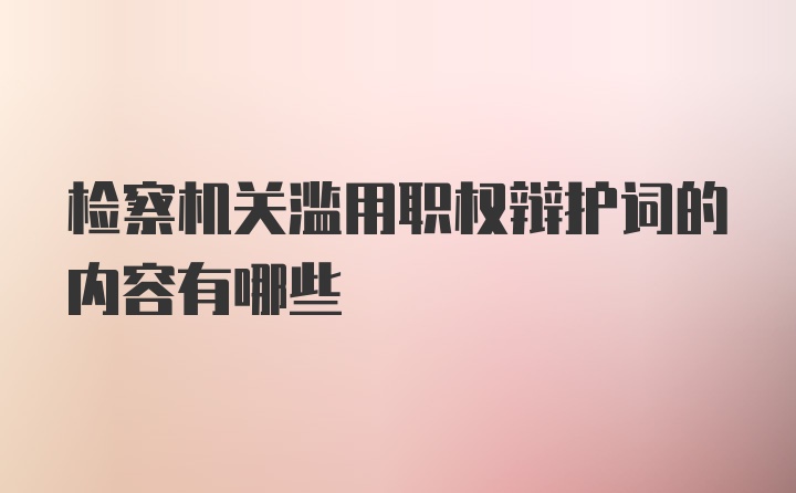 检察机关滥用职权辩护词的内容有哪些