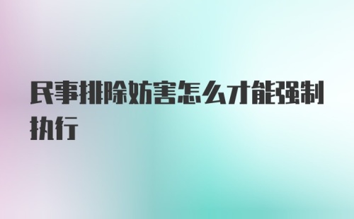 民事排除妨害怎么才能强制执行