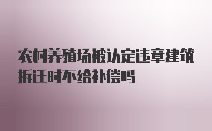 农村养殖场被认定违章建筑拆迁时不给补偿吗