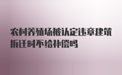 农村养殖场被认定违章建筑拆迁时不给补偿吗