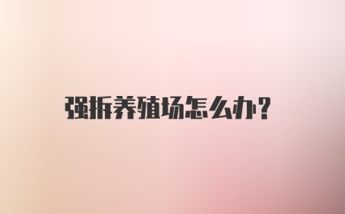 强拆养殖场怎么办?