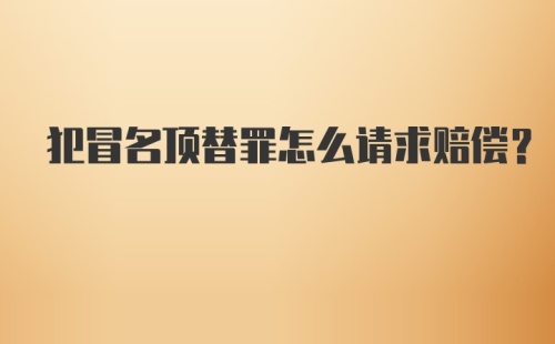 犯冒名顶替罪怎么请求赔偿？