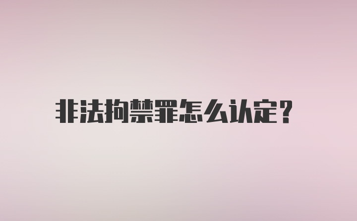 非法拘禁罪怎么认定？