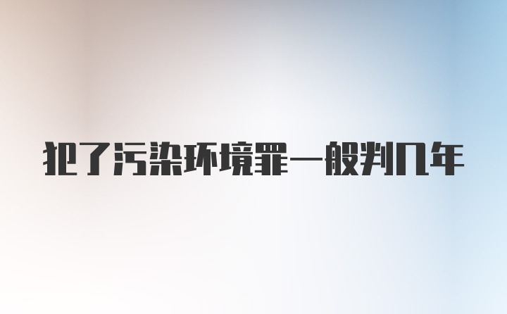 犯了污染环境罪一般判几年