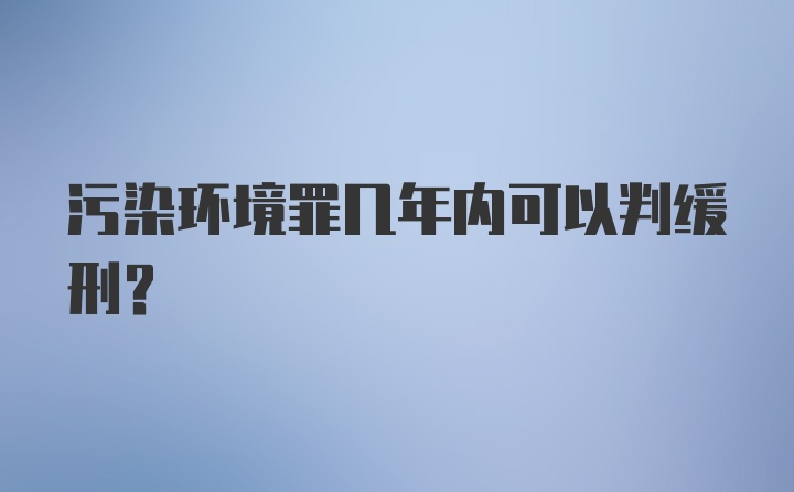 污染环境罪几年内可以判缓刑？