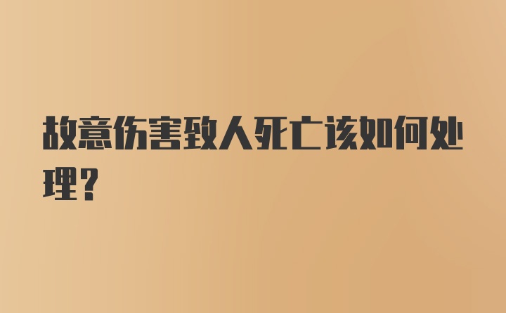 故意伤害致人死亡该如何处理？