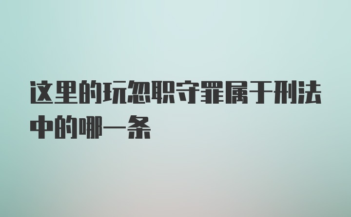 这里的玩忽职守罪属于刑法中的哪一条