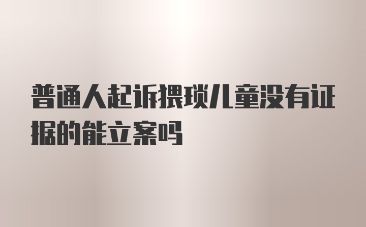 普通人起诉猥琐儿童没有证据的能立案吗