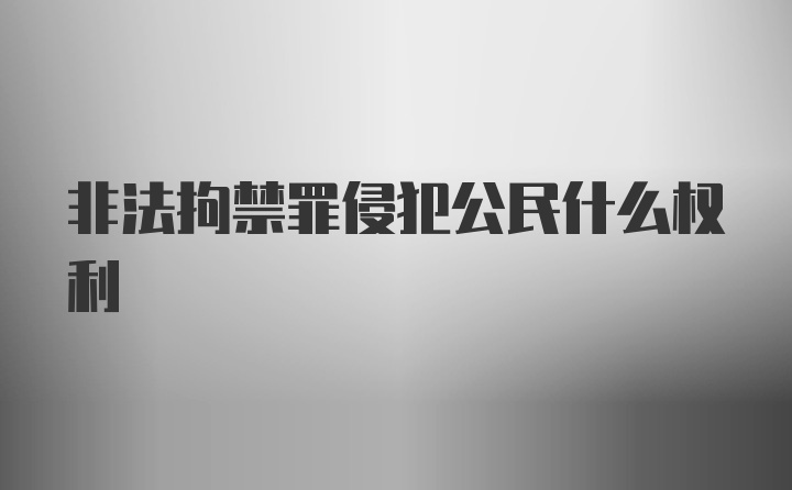 非法拘禁罪侵犯公民什么权利