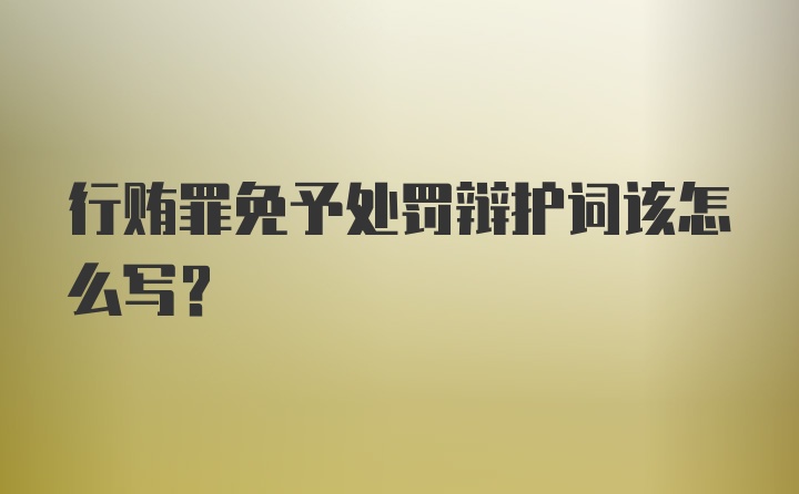 行贿罪免予处罚辩护词该怎么写？