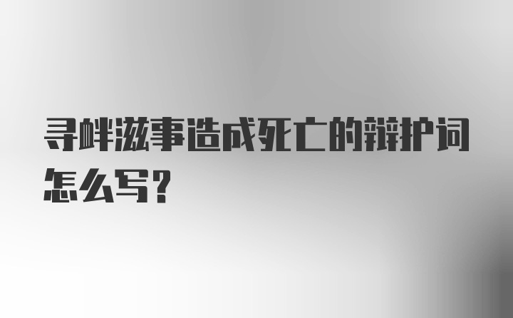 寻衅滋事造成死亡的辩护词怎么写?