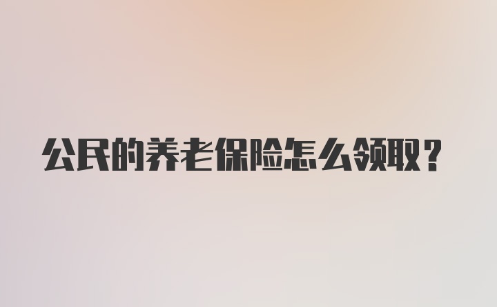 公民的养老保险怎么领取？