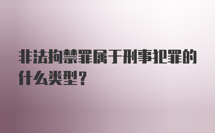 非法拘禁罪属于刑事犯罪的什么类型？