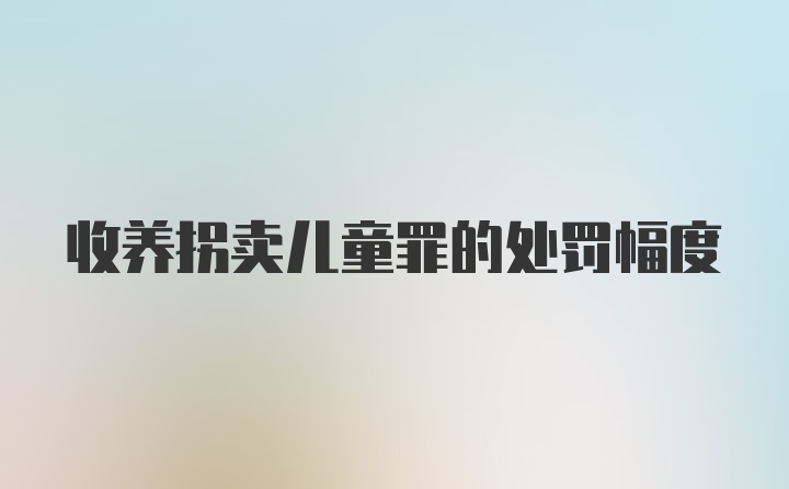 收养拐卖儿童罪的处罚幅度