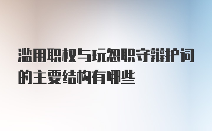 滥用职权与玩忽职守辩护词的主要结构有哪些