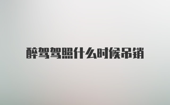 醉驾驾照什么时候吊销