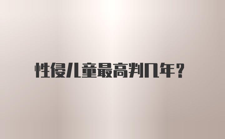 性侵儿童最高判几年？