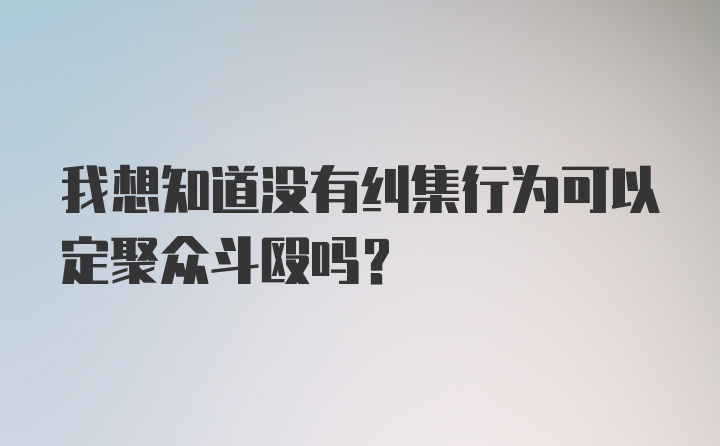 我想知道没有纠集行为可以定聚众斗殴吗?