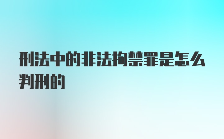 刑法中的非法拘禁罪是怎么判刑的