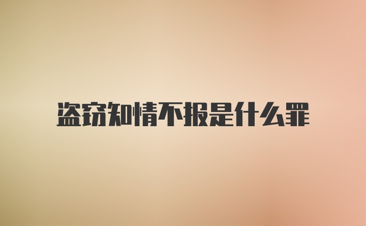 盗窃知情不报是什么罪