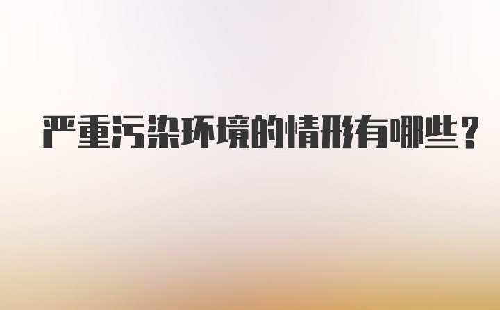 严重污染环境的情形有哪些？