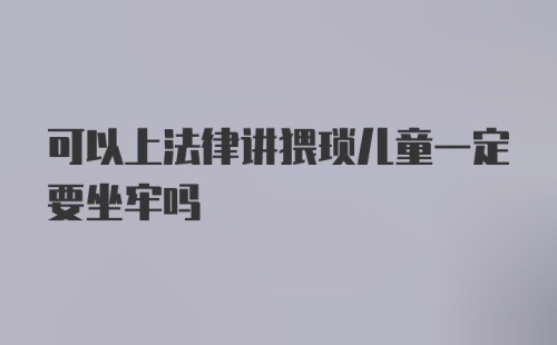 可以上法律讲猥琐儿童一定要坐牢吗