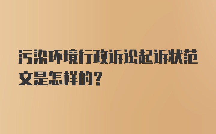 污染环境行政诉讼起诉状范文是怎样的？