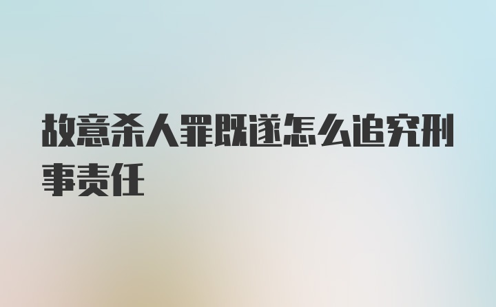 故意杀人罪既遂怎么追究刑事责任