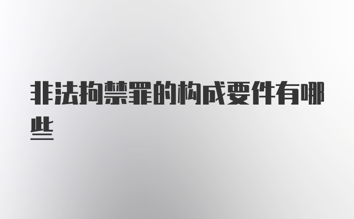 非法拘禁罪的构成要件有哪些