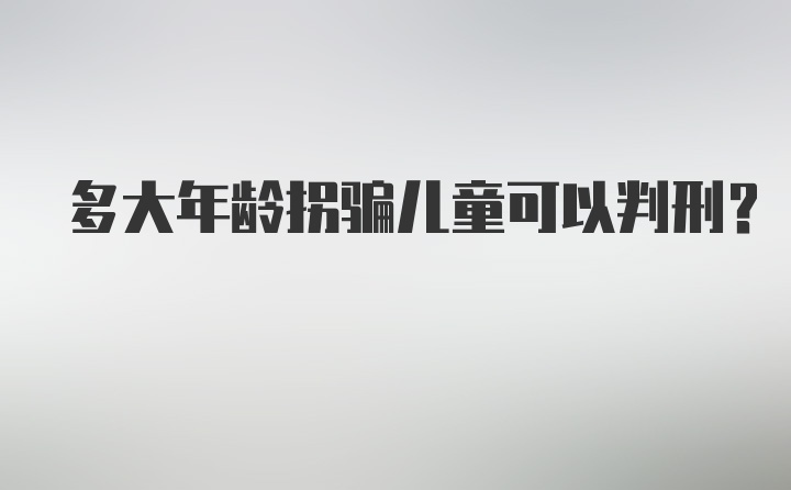 多大年龄拐骗儿童可以判刑？