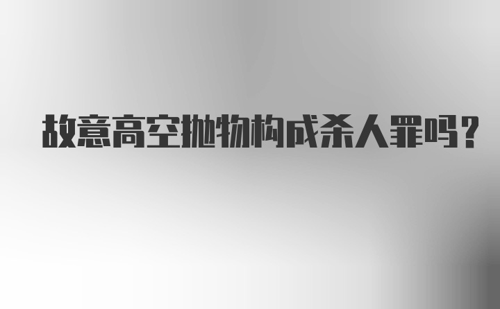 故意高空抛物构成杀人罪吗?