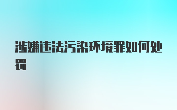 涉嫌违法污染环境罪如何处罚