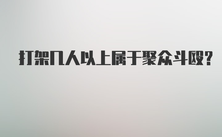 打架几人以上属于聚众斗殴？