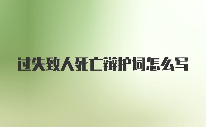 过失致人死亡辩护词怎么写