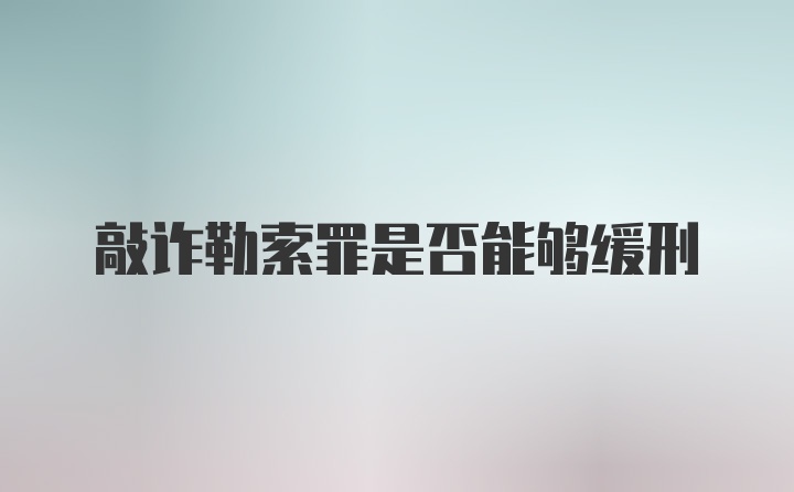 敲诈勒索罪是否能够缓刑