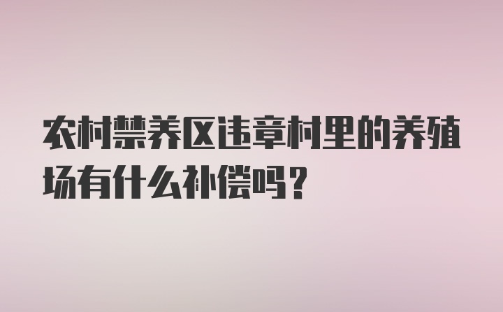 农村禁养区违章村里的养殖场有什么补偿吗?