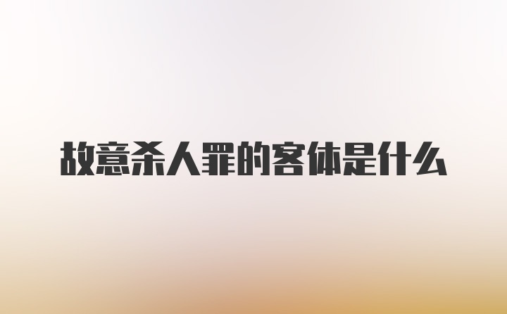 故意杀人罪的客体是什么